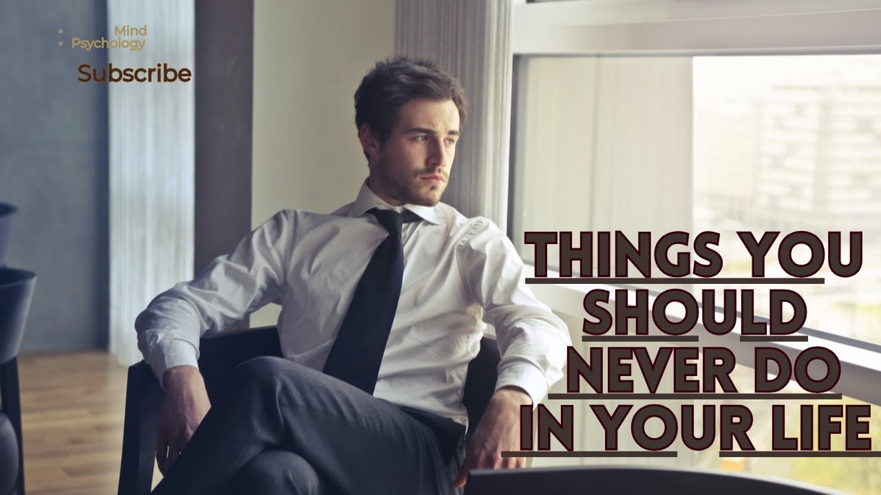 Things You Should Never Do In Your Life | Things A Man Should Never Do ...