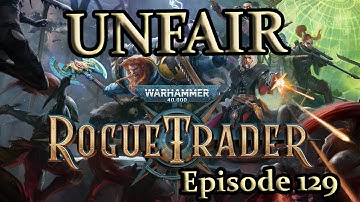 An Unfair Rogue Trader Adventure - Episode 129
