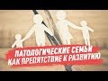 Патологические семьи как препятствие к развитию и взрослению / 08.04.2020