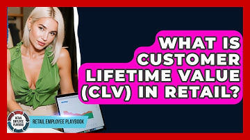 What Is Customer Lifetime Value (CLV) In Retail? - Retail Employee Playbook