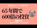 誰にでも出来た「65 年で 600倍の投資」〜時間を味方につけて複利で稼ぐ【稲葉真行】