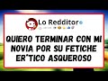 Quiero Terminar Con Mi Novia Por Su Fetiche Er*tico Asqueroso