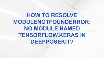 How to Resolve ModuleNotFoundError: No module named tensorflow.keras in DeepPoseKit?