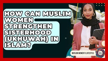 How Can Muslim Women Strengthen Sisterhood (Ukhuwah) In Islam? - Muslim Womens Lifestyle