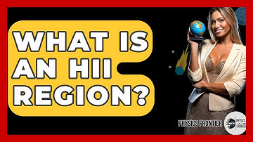 What Is An HII Region? - Physics Frontier