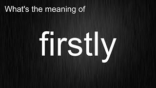 What's the meaning of "firstly", How to pronounce firstly?