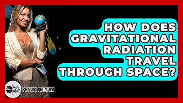 How Does Gravitational Radiation Travel Through Space? - Physics Frontier