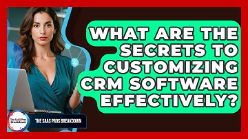 What Are The Secrets To Customizing CRM Software Effectively? - The SaaS Pros Breakdown
