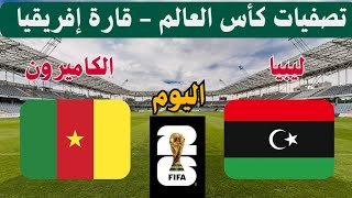 مباراة منتخب ليبيا ضد الكاميرون اليوم في تصفيات كأس العالم 2026 قارة إفريقيا. شاهد توقيت والقنوات