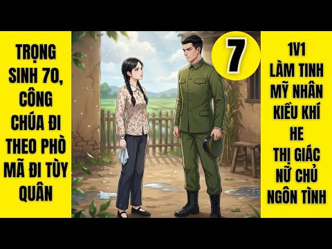 Episode 7: Trong Sinh 70, The Princess Follows Pho Ma to the Army, 1v1, Making Love, Beauty, Overseas Spirit