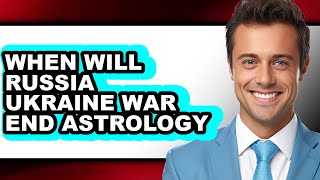 When Will Russia Ukraine War End Astrology - Explained