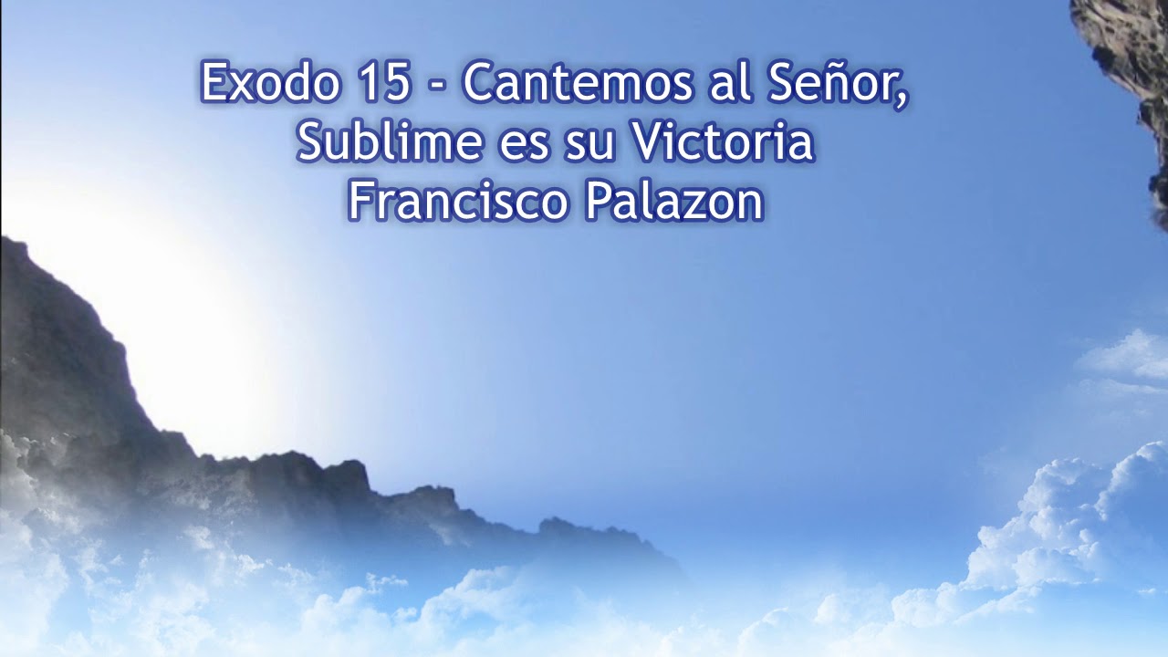 Exodo 15: Cantemos al Señor Sublime es su Victoria - Francisco Palazón