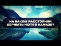 На каком расстоянии держать ноги в намазе? |  Руслан Абу Ибрахим