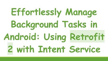 Effortlessly Manage Background Tasks in Android: Using Retrofit 2 with Intent Service