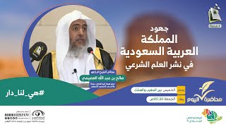 محاضرة اليوم | جهود المملكة العربية السعودية في نشر العلم الشرعي | معالي الشيخ الدكتور صالح العصيمي