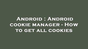 Android : Android cookie manager - How to get all cookies
