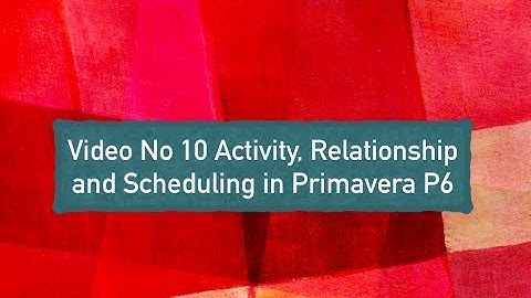 Primavera P6 Learning Video 10 Activity, Relationships and Scheduling