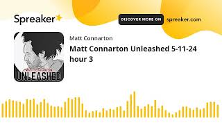 Matt Connarton Unleashed 5-11-24 hour 3