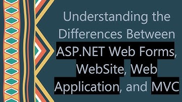 Understanding the Differences Between ASP.NET Web Forms, WebSite, Web Application, and MVC