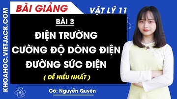 Điện trường và cường độ điện trường - Đường sức điện - Bài 3 - Vật lí 11 - Cô Quyên (DỄ HIỂU NHẤT)
