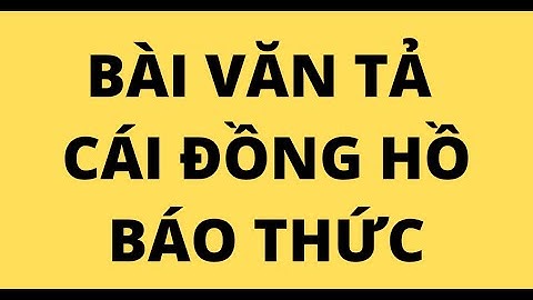 Những bài văn mẫu tả chiếc đồng hồ báo thức năm 2024