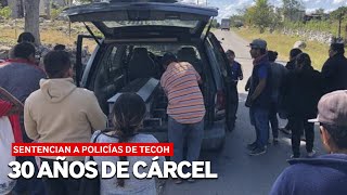 30 AÑOS DE CÁRCEL A POLICÍAS DE TECOH.