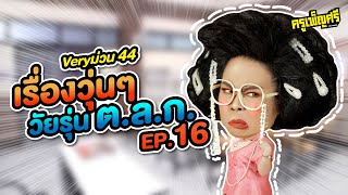 ครูเพ็ญศรี | Very ม่วน 44  เรื่องวุ่นๆวัยรุ่น ต.ล.ก. EP.16