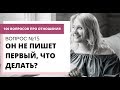 Вопрос № 15.ОН НЕ ПРОЯВЛЯЕТ ИНИЦИАТИВУ. ОН НЕ ПИШЕТ ПЕРВЫЙ. КАК СЕБЯ ВЕСТИ?