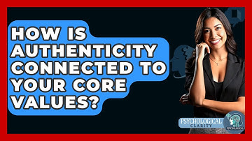 How Is Authenticity Connected To Your Core Values? - Psychological Clarity