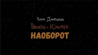 Ваня Дмитриенко - Венера-Юпитер (Наоборот)