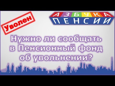 Нужно ли сообщать в Пенсионный фонд об увольнении работающему пенсионеру