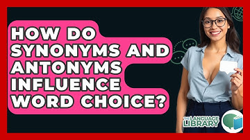 How Do Synonyms And Antonyms Influence Word Choice? - The Language Library