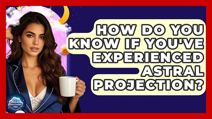 How Do You Know If You've Experienced Astral Projection? - Dream Discovery Den