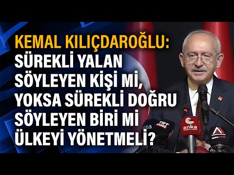 Kılıçdaroğlu: Sürekli yalan söyleyen kişi mi, yoksa sürekli doğru söyleyen biri mi ülkeyi yönetmeli?