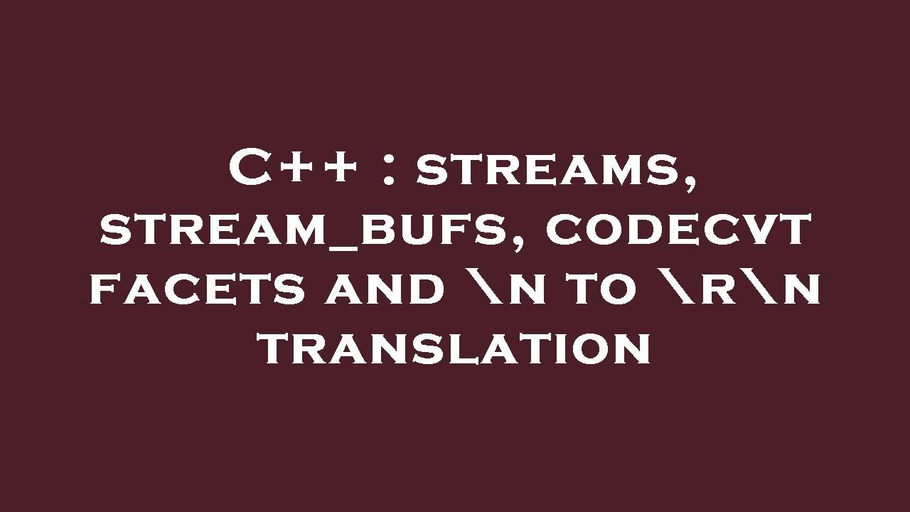 C++ : streams, stream_bufs, codecvt facets and \n to \r\n translation ...