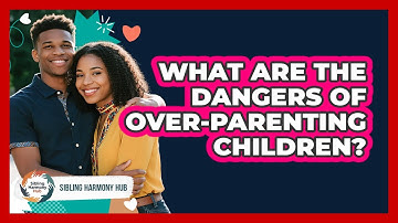 What Are The Dangers Of Over-parenting Children? - Sibling Harmony Hub