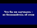 Что бы ни случилось – не беспокойтесь об этом