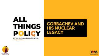 All Things Policy Ep. 902 : Gorbachev and his Nuclear Legacy