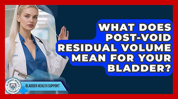 What Does Post-Void Residual Volume Mean For Your Bladder? - Bladder Health Support