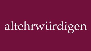 How To Pronounce Altehrwürdigen Hoary Correctly In German