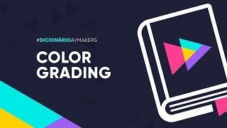 Dicionário AvMakers: O que é Color Grading