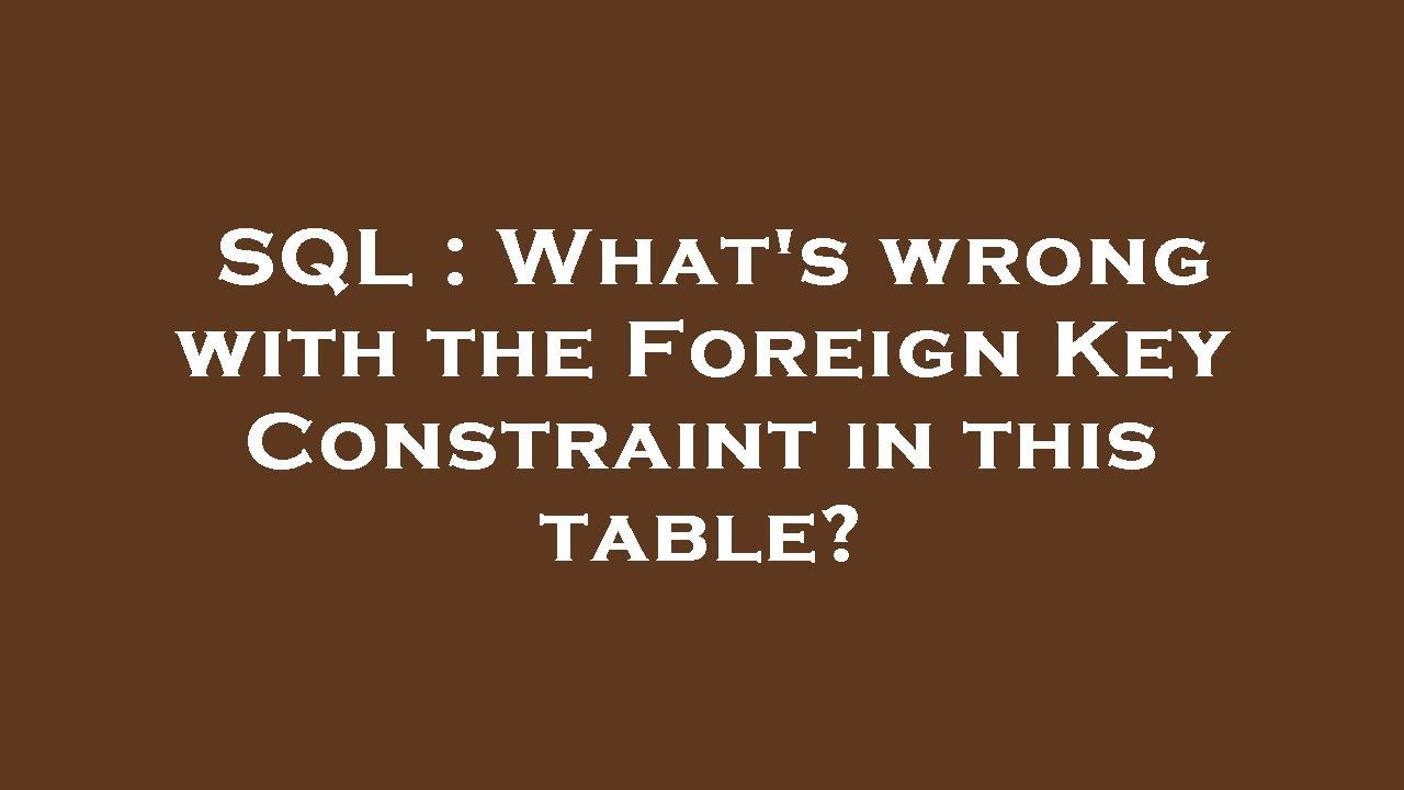 SQL : What's wrong with the Foreign Key Constraint in this table? - YouTube