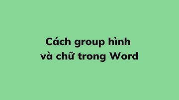Cách group hình và chữ trong Word