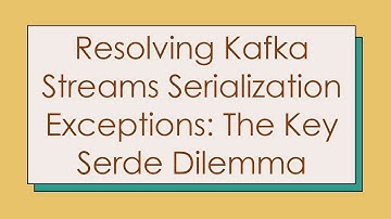 Resolving Kafka Streams Serialization Exceptions: The Key Serde Dilemma