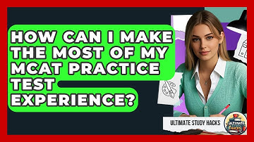 How Can I Make The Most Of My MCAT Practice Test Experience? - Ultimate Study Hacks