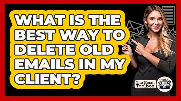 What Is The Best Way To Delete Old Emails In My Client? - TheEmailToolbox.com