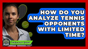How Do You Analyze Tennis Opponents With Limited Time? - The Racket Xpert