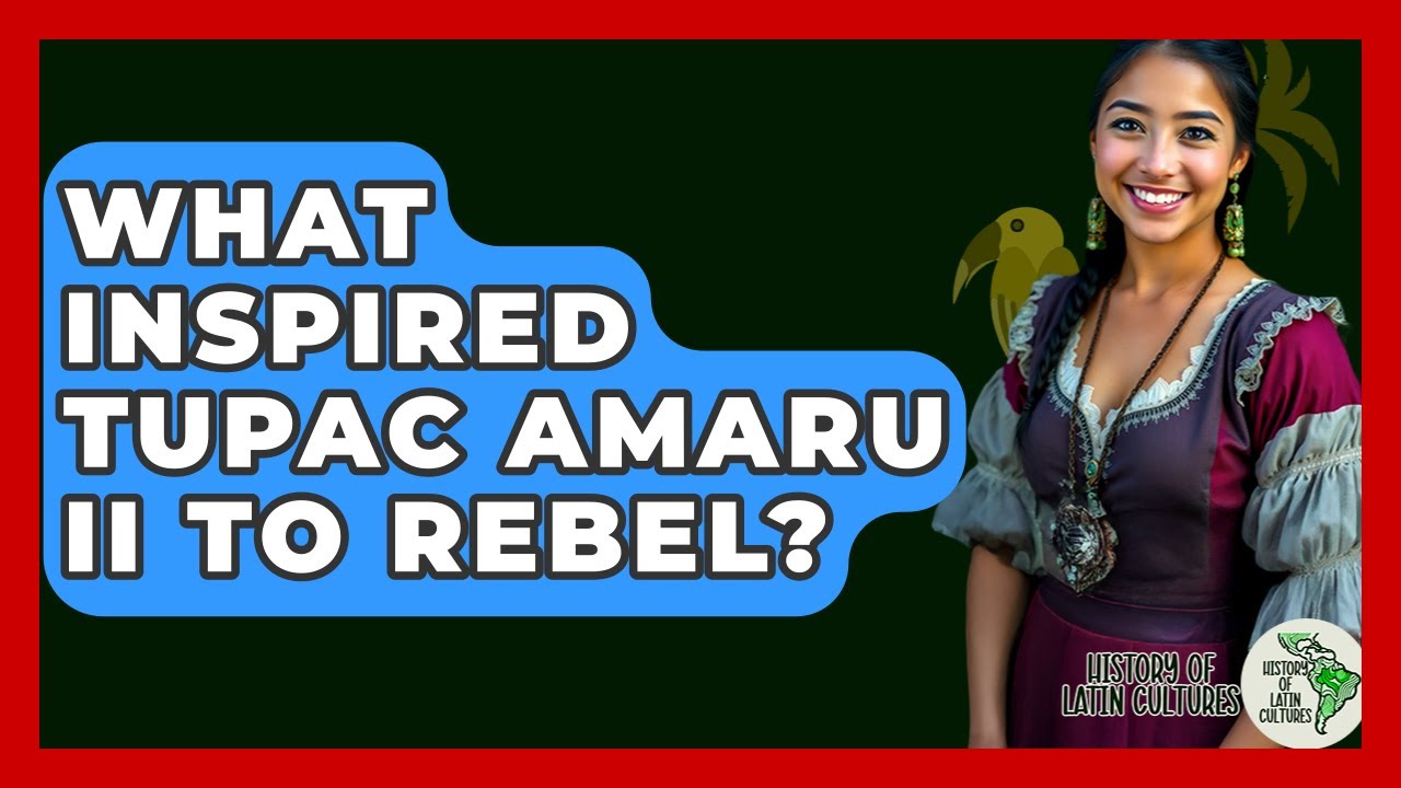 What Inspired Tupac Amaru II To Rebel? - History Of Latin Cultures