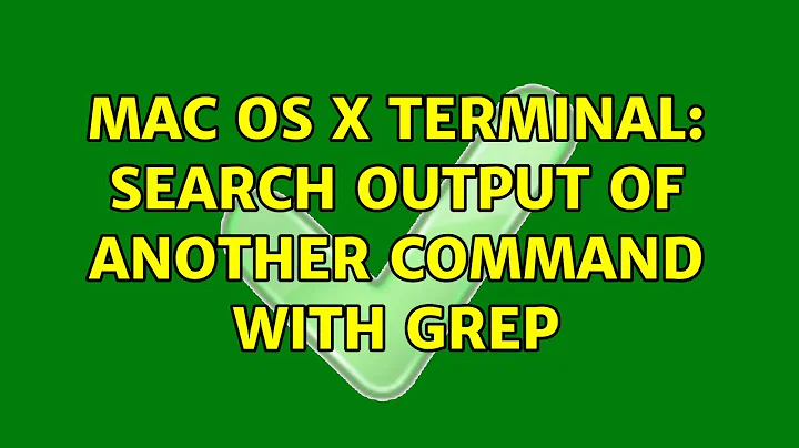 Mac OS X Terminal: Search output of another command with grep (3 Solutions!!)