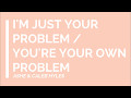 I M Just Your Problem You Re Your Own Problem LYRICS 